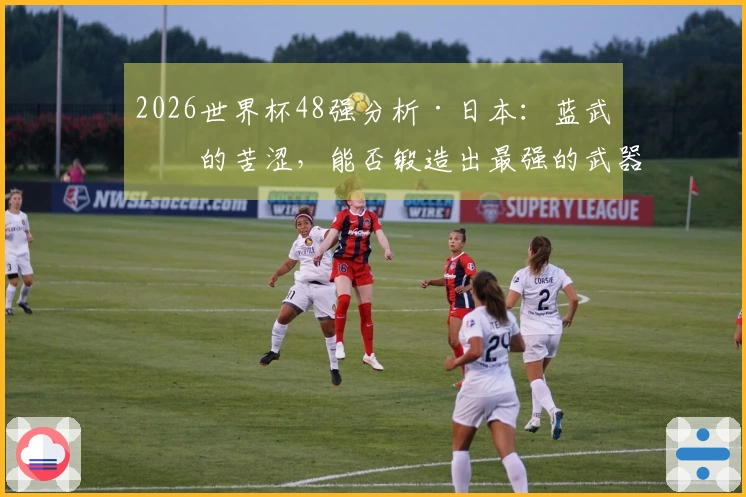 2026世界杯48强分析·日本：蓝武士的苦涩，能否锻造出最强的武器？