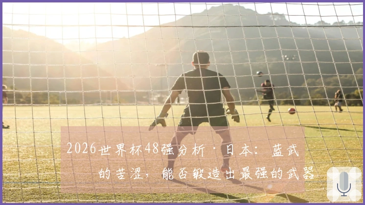 2026世界杯48强分析·日本：蓝武士的苦涩，能否锻造出最强的武器？